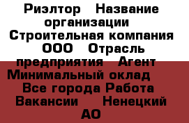 Риэлтор › Название организации ­ Строительная компания, ООО › Отрасль предприятия ­ Агент › Минимальный оклад ­ 1 - Все города Работа » Вакансии   . Ненецкий АО